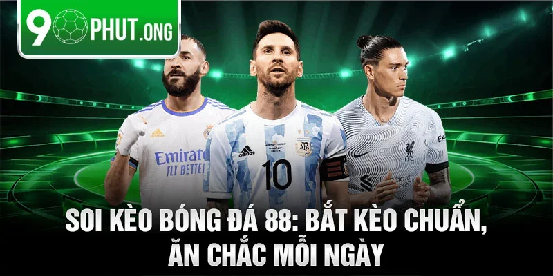 Soi kèo bóng đá 88: Bắt kèo chuẩn, ăn chắc mỗi ngày