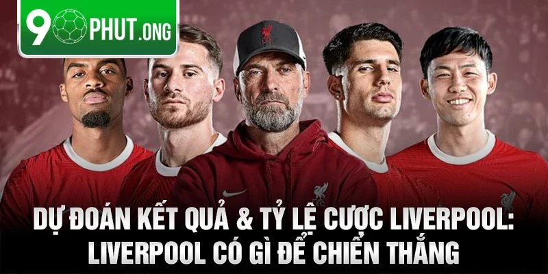 Dự đoán kết quả & tỷ lệ cược Liverpool: Liverpool có gì để chiến thắng