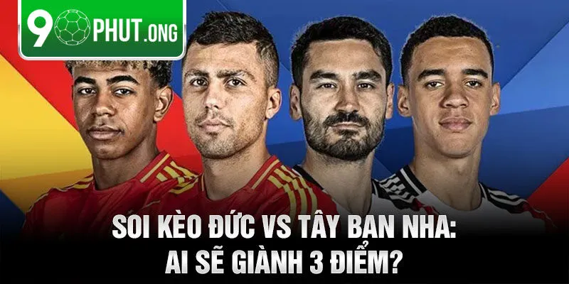 Soi kèo Đức vs Tây Ban Nha: Ai sẽ giành 3 điểm?