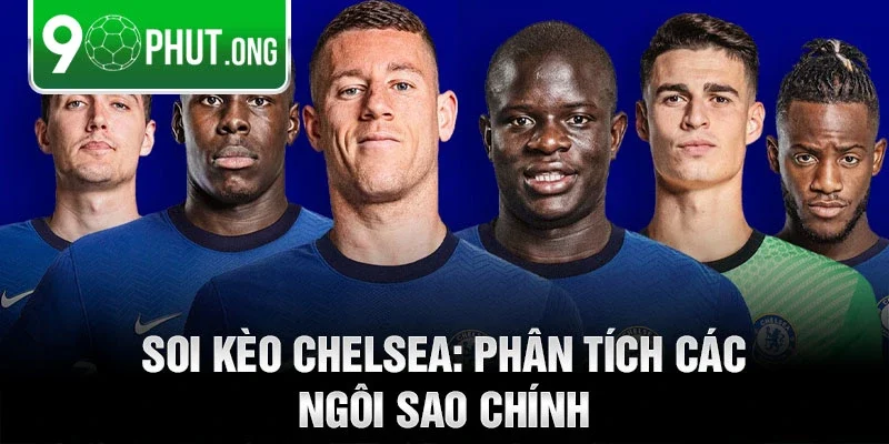 Soi kèo chelsea: phân tích các ngôi sao chính
